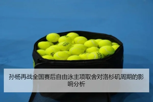 孙杨再战全国赛后自由泳主项取舍对洛杉矶周期的影响分析